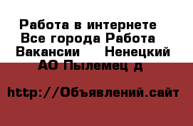 Работа в интернете - Все города Работа » Вакансии   . Ненецкий АО,Пылемец д.